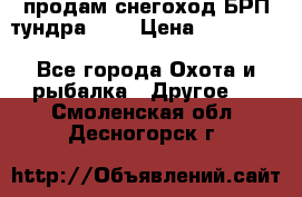 продам снегоход БРП тундра 550 › Цена ­ 450 000 - Все города Охота и рыбалка » Другое   . Смоленская обл.,Десногорск г.